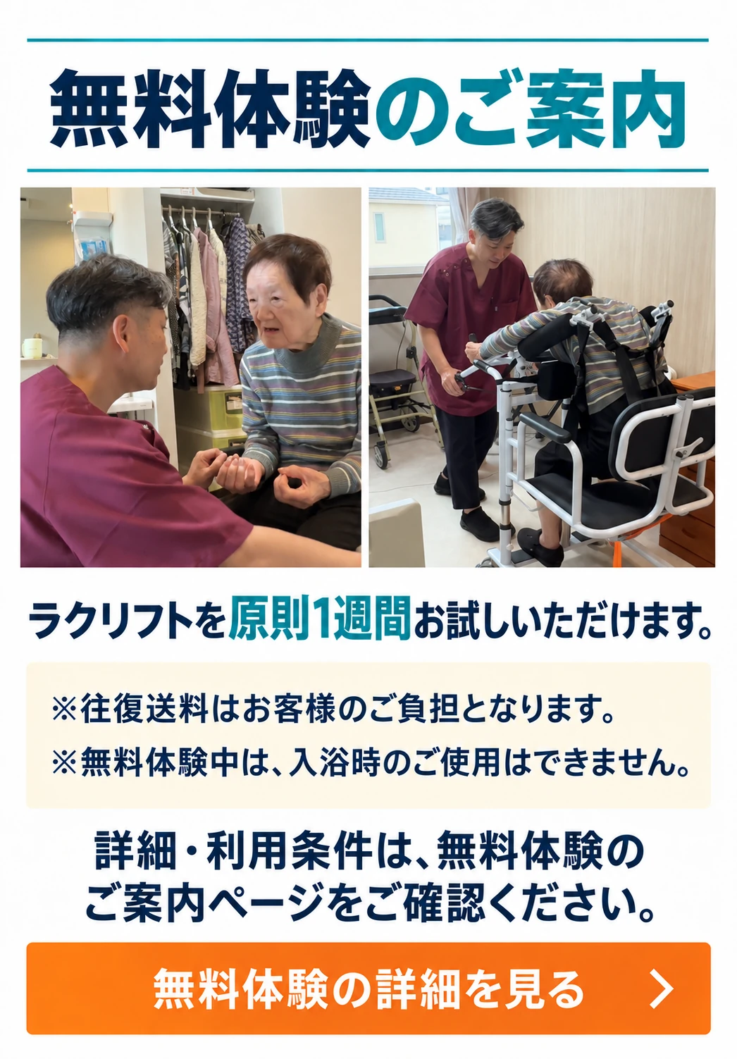 無料体験のご案内。ラクリフトを原則1週間お試しいただけます。※往復送料はお客様のご負担となります。※無料体験中は、入浴時のご使用はできません。詳細・利用条件は、無料体験のご案内ページをご確認ください。